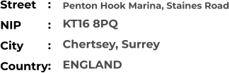 Penton Hook Marina, Staines Road KT16 8PQ Chertsey, Surrey ENGLAND Street        NIP             City                    Country     :  :  :  :