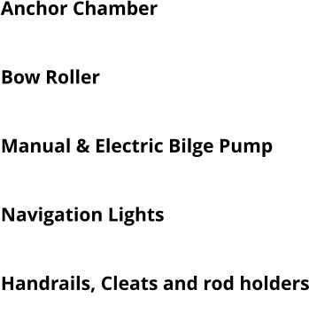 Anchor Chamber  Swivelling Pilot Chair + Bench Bow Roller Switch Panel With USB Plug Manual & Electric Bilge Pump Camping gas cooker Navigation Lights Cabin Light Handrails, Cleats and rod holders Hydraulic steering