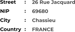 26 Rue Jacquard 69680 Chassieu FRANCE    Street        NIP             City                    Country     :  :  :  :