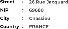 26 Rue Jacquard 69680 Chassieu FRANCE    Street        NIP             City                    Country     :  :  :  :