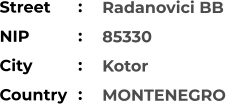 Radanovici BB 85330 Kotor MONTENEGRO Street        NIP             City                Country     :  :  :  :