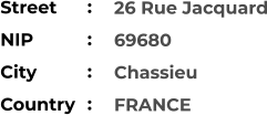 26 Rue Jacquard 69680 Chassieu FRANCE    Street        NIP             City                    Country     :  :  :  :